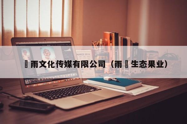 堃雨文化传媒有限公司（雨堃生态果业）
