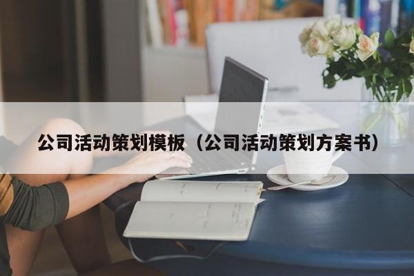 公司活动策划模板（公司活动策划方案书）